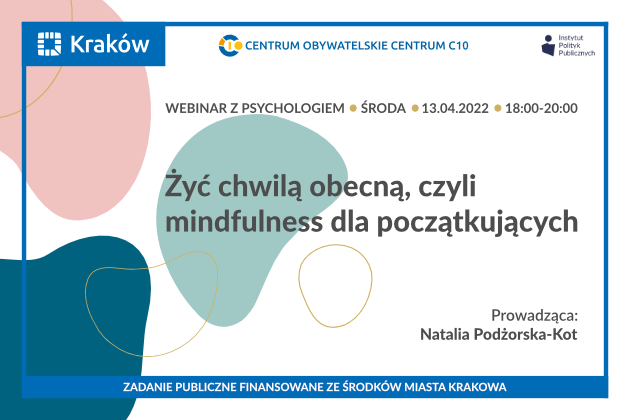Na jasnym tle widnieje napis: Żyć chwilą obecną, czyli mindfulness dla początkujących, webinar z psychologiem, środa, 13.04.2022, 18:00-20:00, prowadząca: Natalia Podżorska-Kot.