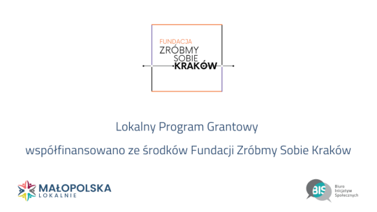 Na białym tle na środku logotyp Fundacji Zróbmy Sobie Kraków pod nim napis Lokalny Program Grantowy współfinansowano ze środków Fundacji Zróbmy Sobie Kraków, poniżej logotypy Małopolska Lokalnie i BIS