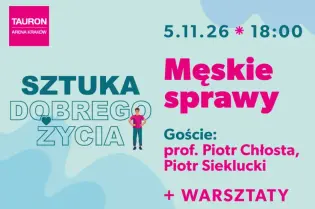 Męskie sprawy, goście: prof. Piotr Chłosta, Piotr Sieklucki, warsztaty, 5.11.26, Tauron Arena Kraków